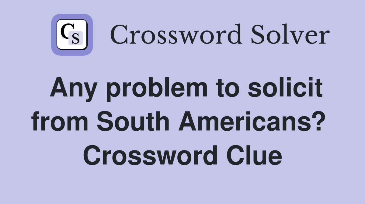 Any problem to solicit from South Americans?  Crossword Clue