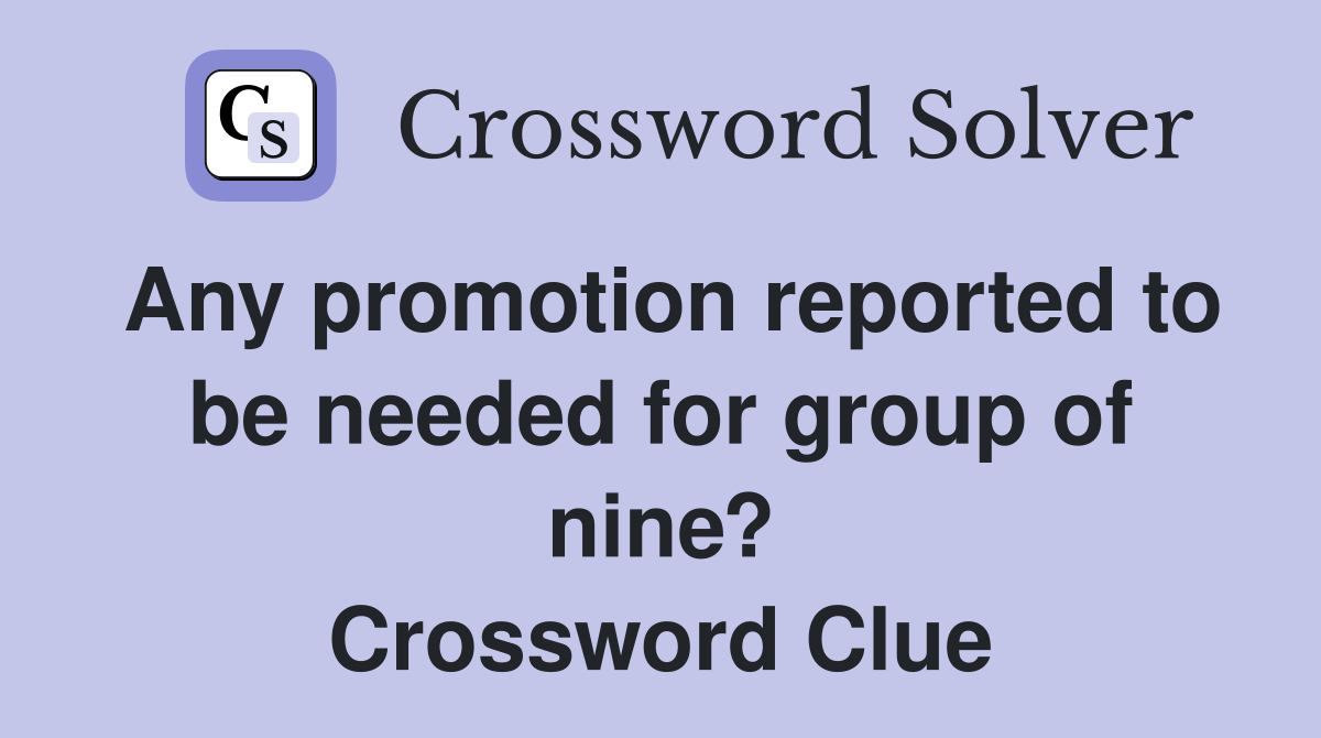 Any promotion reported to be needed for group of nine? Crossword Clue