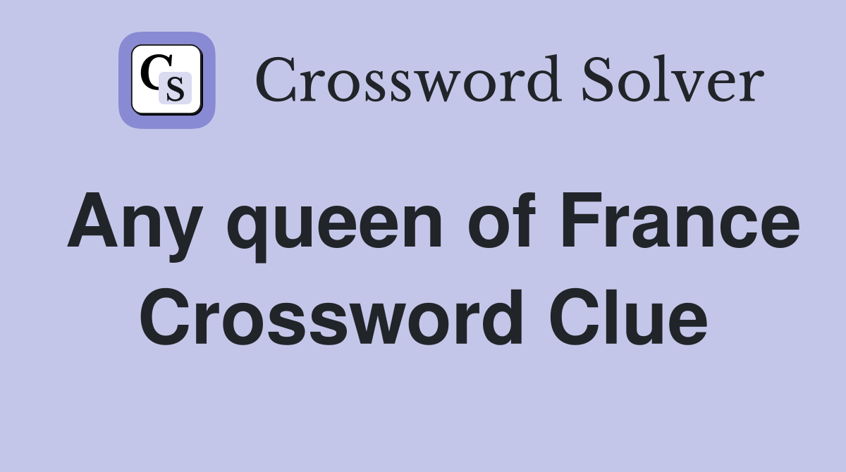 Any queen of France Crossword Clue