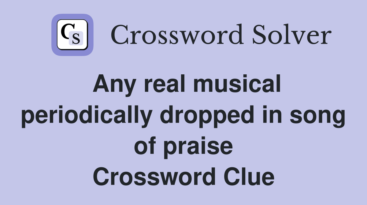 Any real musical periodically dropped in song of praise Crossword Clue