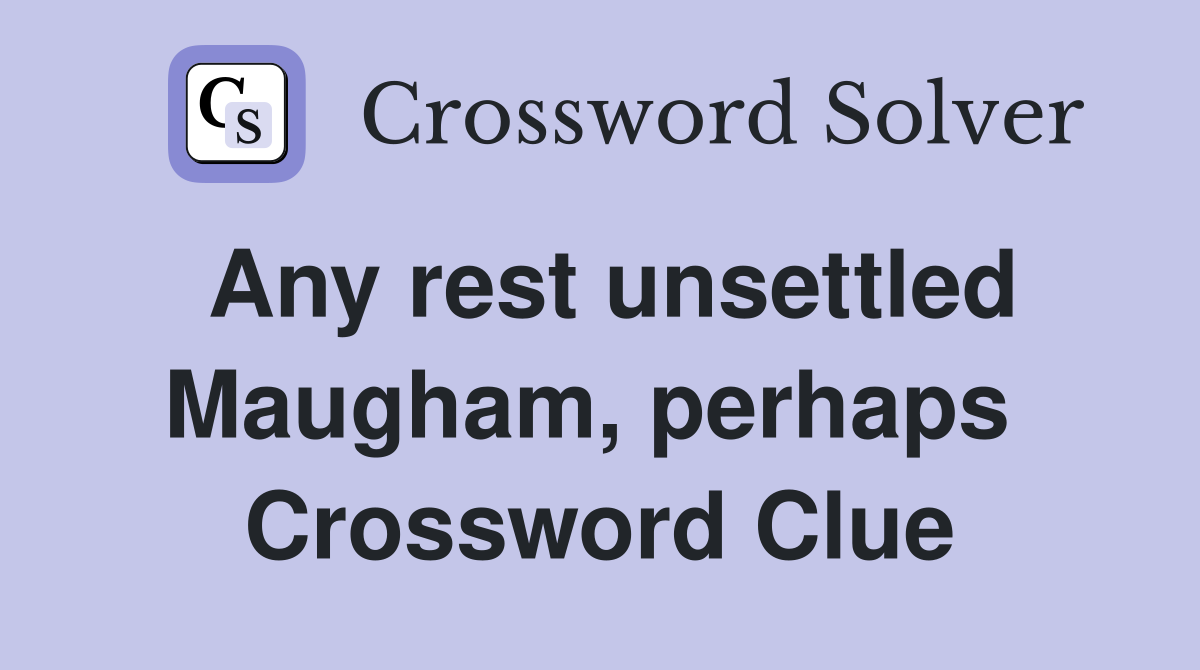 Any rest unsettled Maugham, perhaps  Crossword Clue