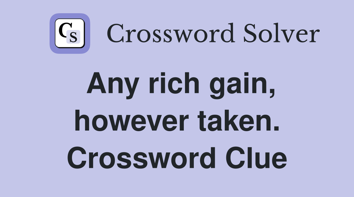 Any rich gain, however taken. Crossword Clue