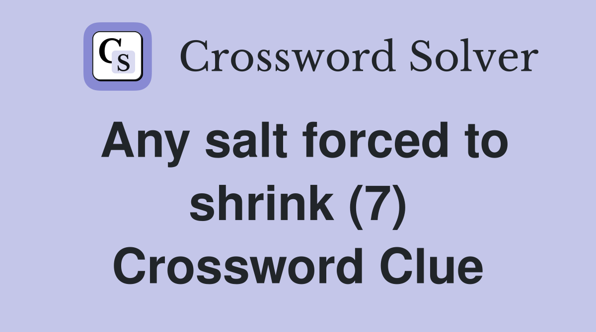 Any salt forced to shrink (7) Crossword Clue