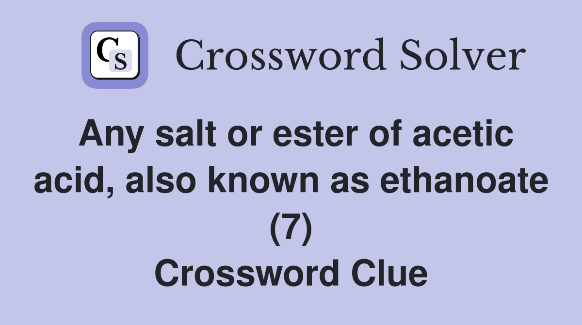 Any salt or ester of acetic acid, also known as ethanoate (7) Crossword Clue