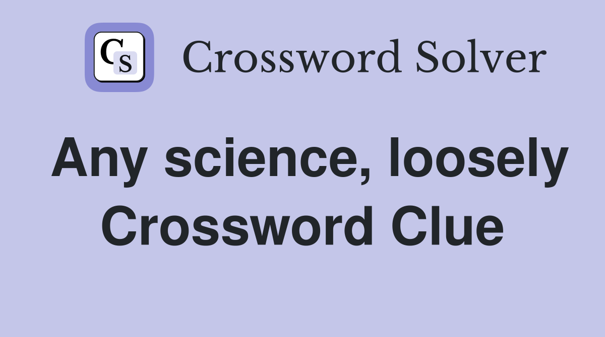 Any science, loosely Crossword Clue