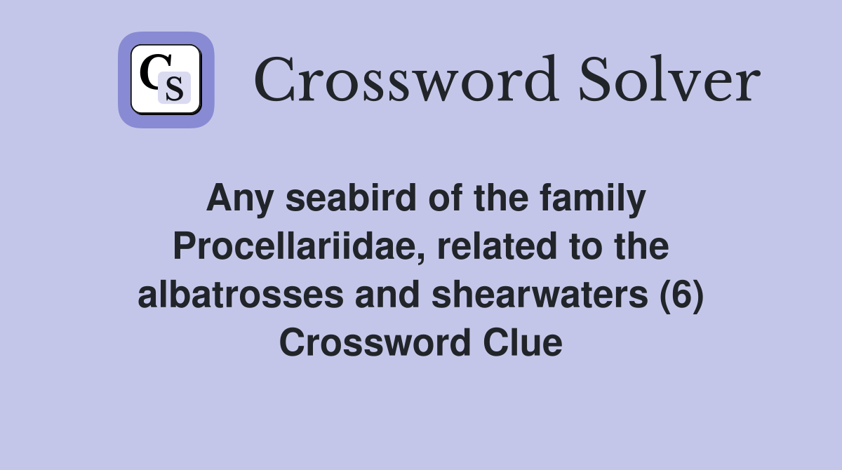 Any seabird of the family Procellariidae, related to the albatrosses and shearwaters (6) Crossword Clue