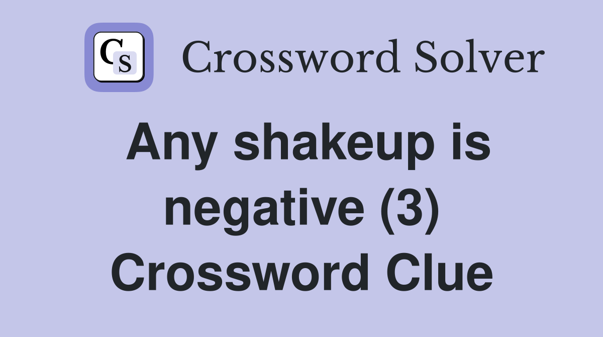 Any shakeup is negative (3) Crossword Clue