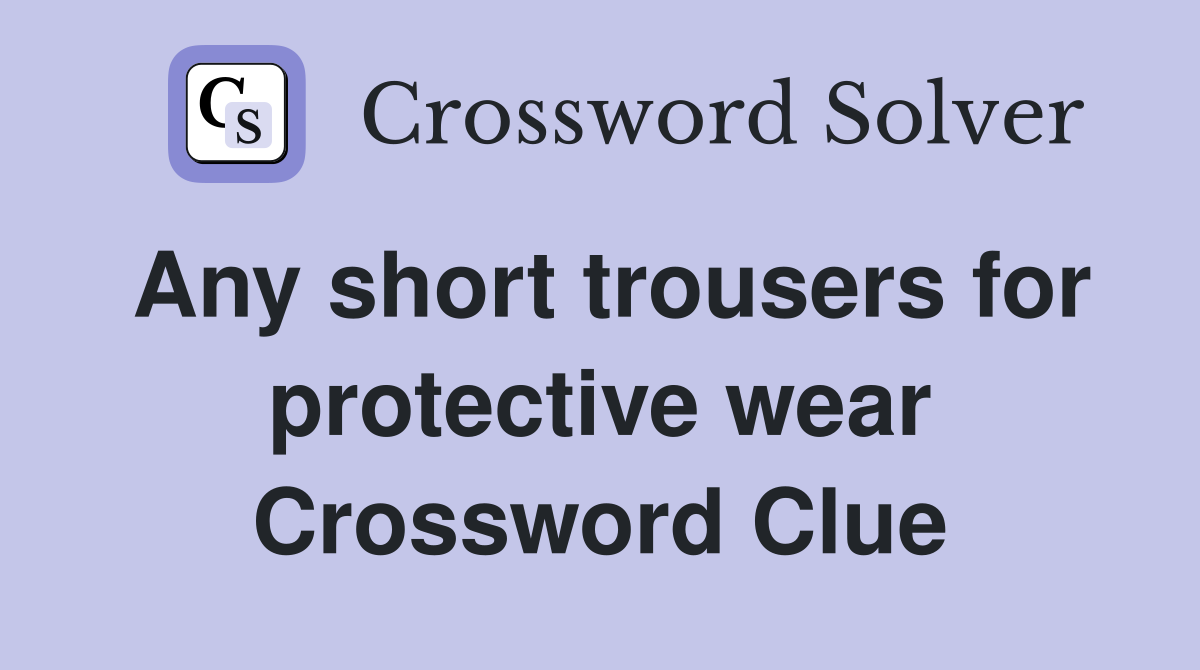 Any short trousers for protective wear Crossword Clue
