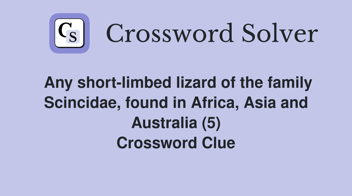 Any short-limbed lizard of the family Scincidae, found in Africa, Asia and Australia (5) Crossword Clue