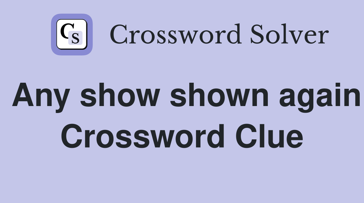 Any show shown again Crossword Clue