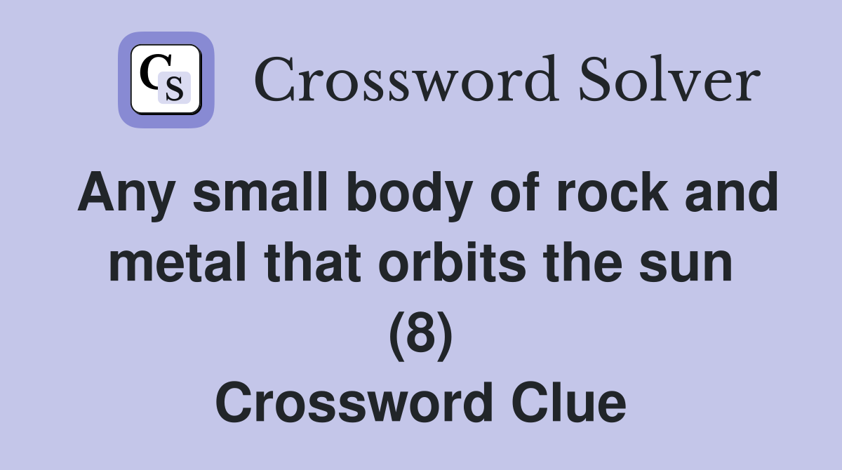 Any small body of rock and metal that orbits the sun (8) Crossword Clue