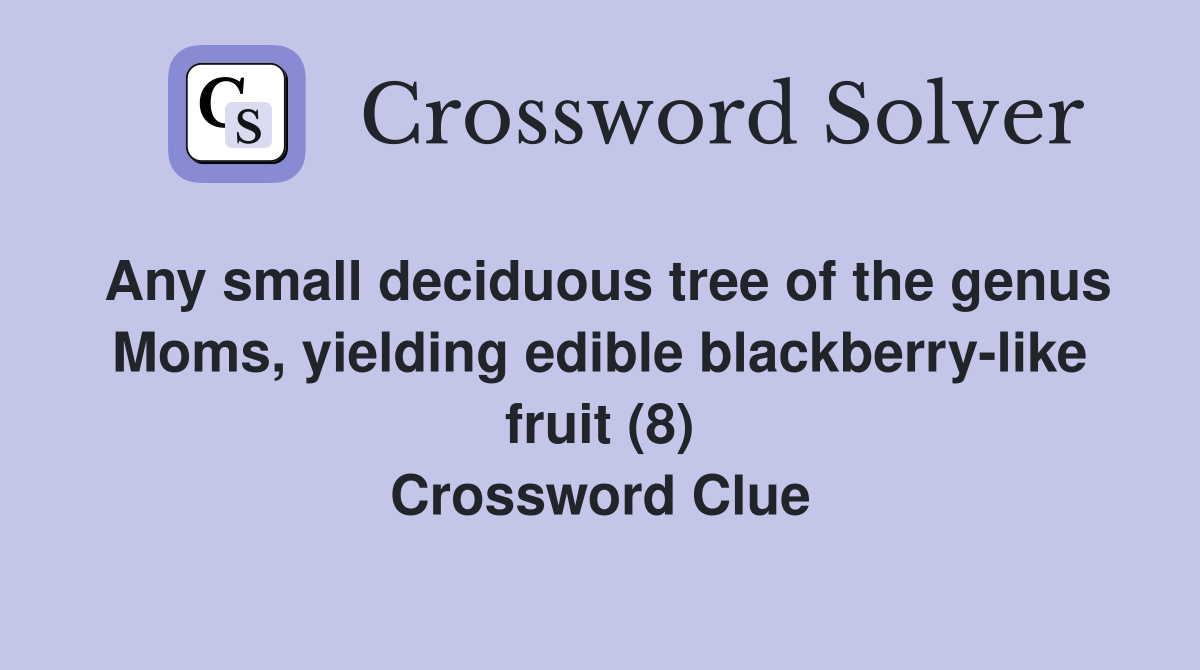 Any small deciduous tree of the genus Moms, yielding edible blackberry-like fruit (8) Crossword Clue