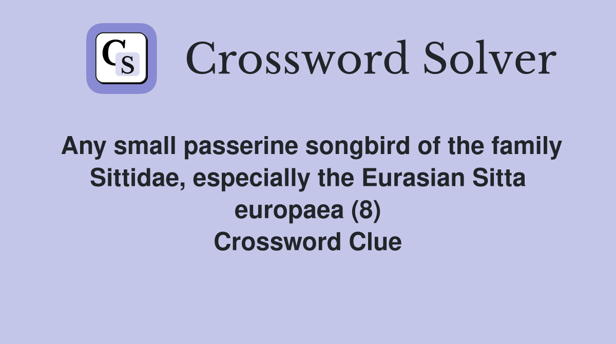 Any small passerine songbird of the family Sittidae, especially the Eurasian Sitta europaea (8) Crossword Clue