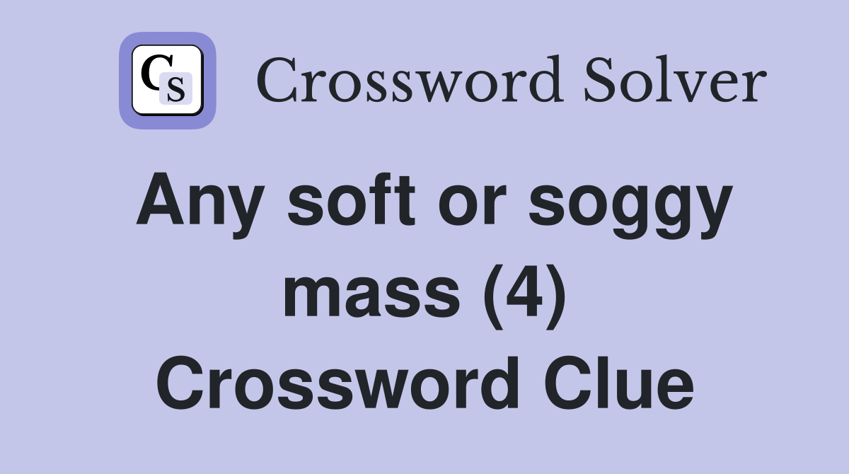 Any soft or soggy mass (4) Crossword Clue