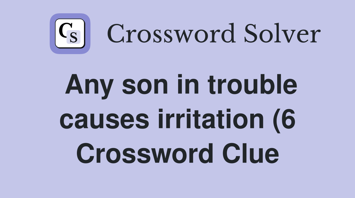Any son in trouble causes irritation (6) Crossword Clue Answers Any son in trouble causes irritation (6) Crossword Clue Answers