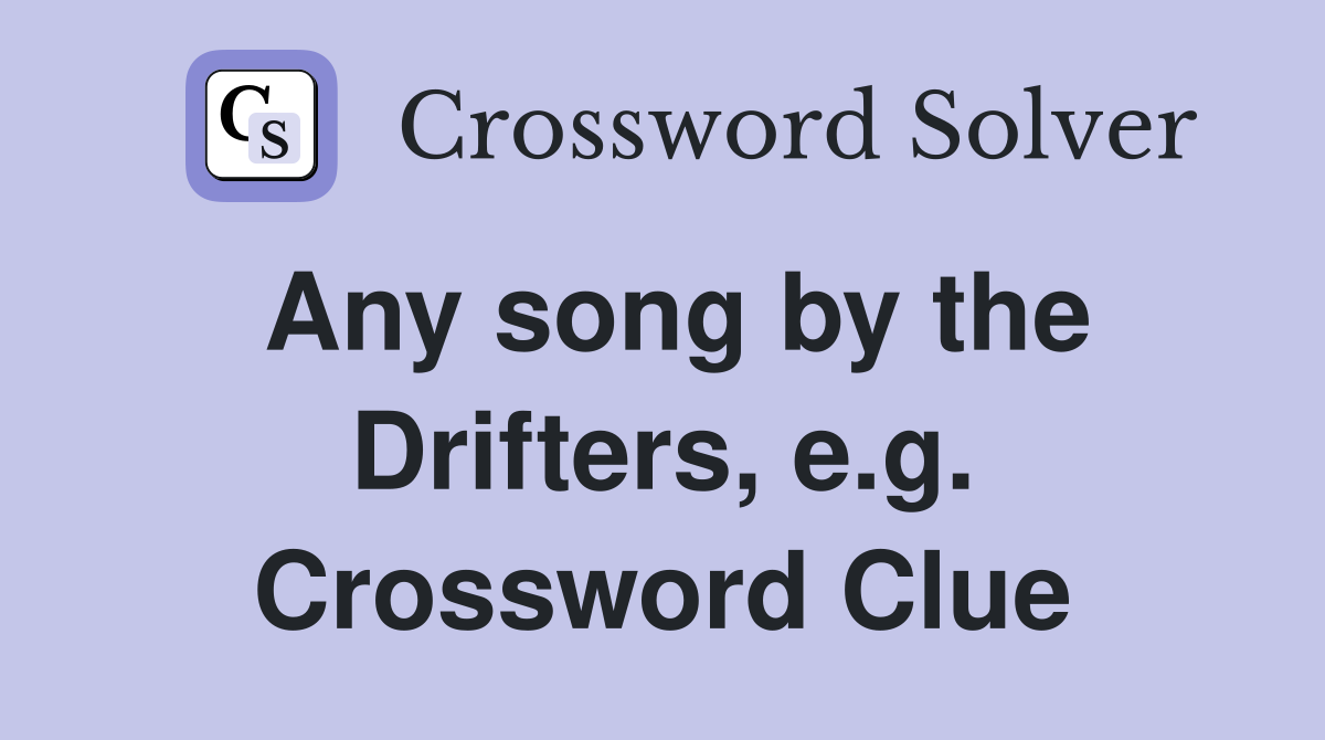 Any song by the Drifters, e.g. Crossword Clue