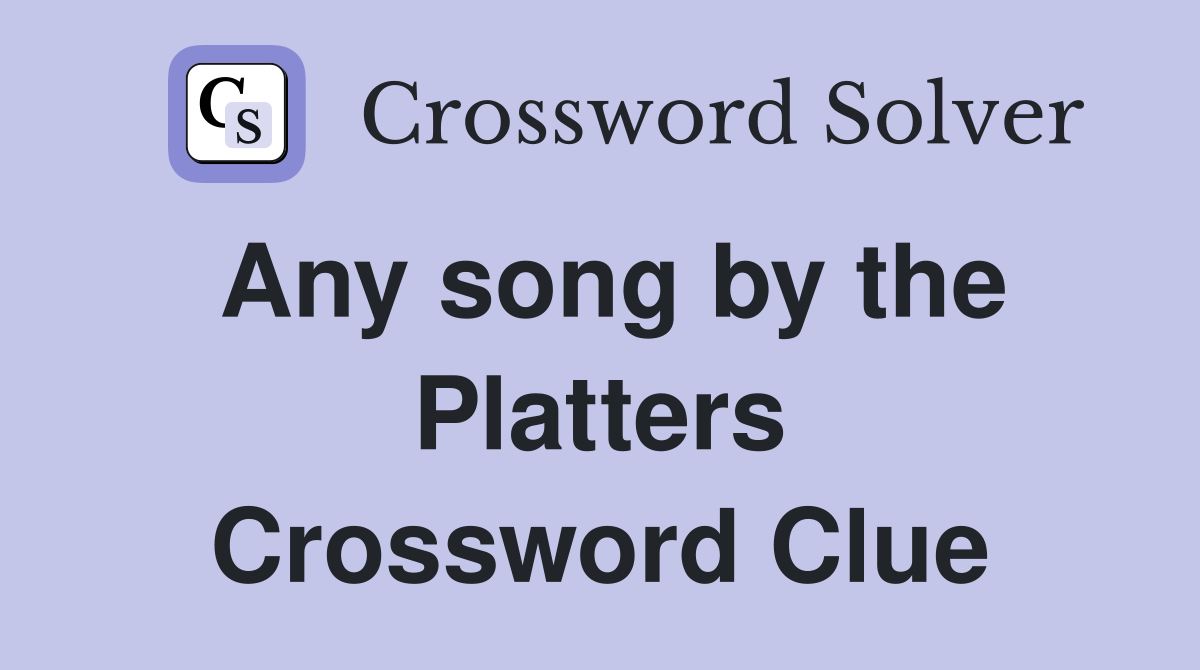 Any song by the Platters Crossword Clue