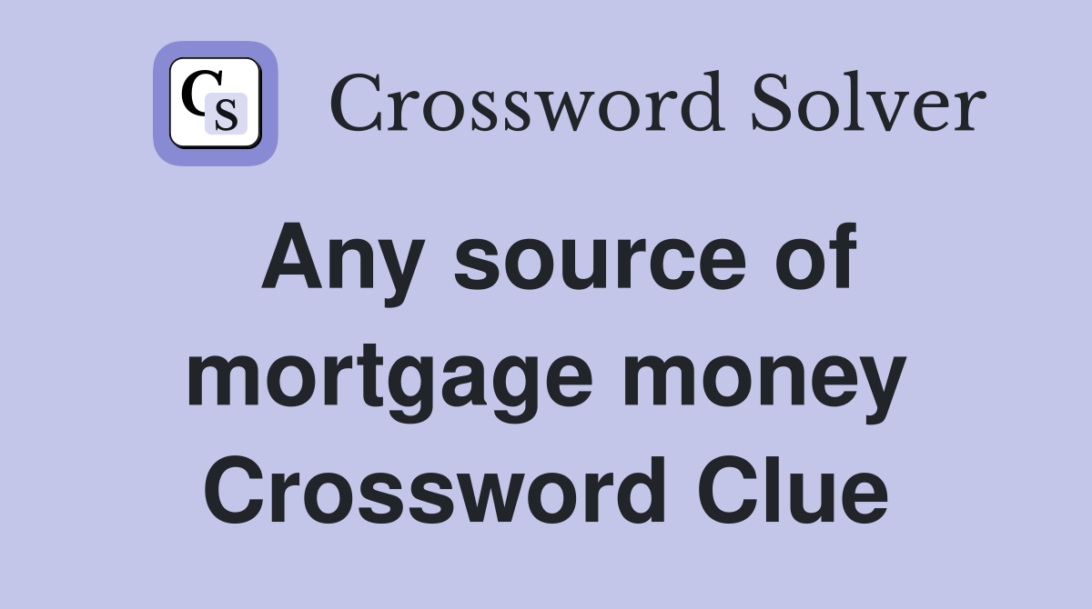 Any source of mortgage money Crossword Clue