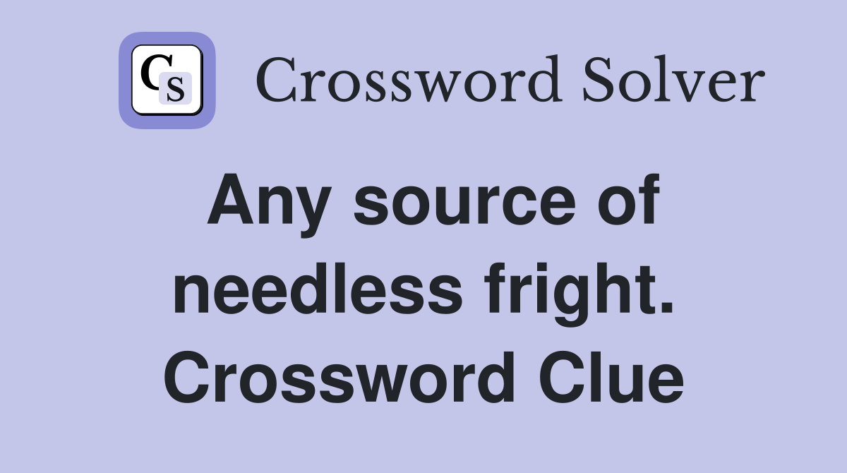 Any source of needless fright. Crossword Clue