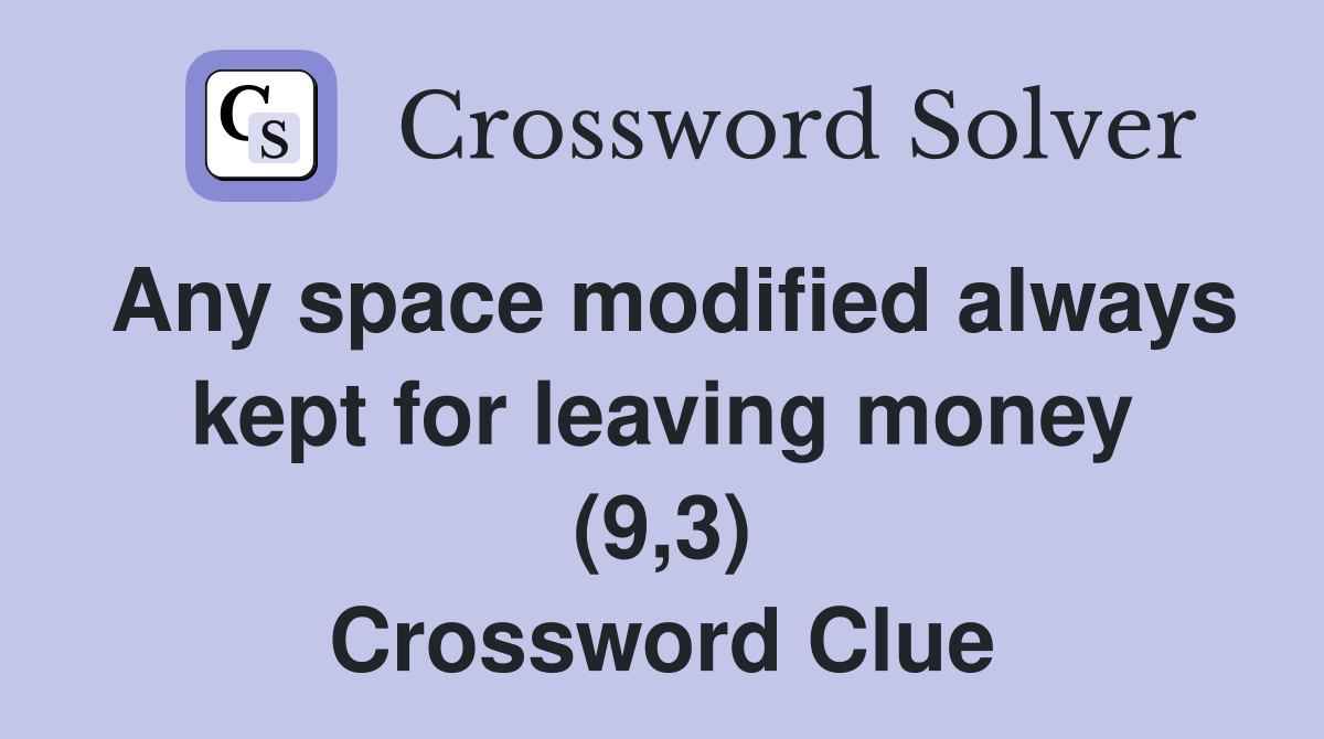 Any space modified always kept for leaving money (9,3) Crossword Clue