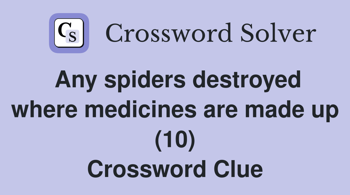 Any spiders destroyed where medicines are made up (10) Crossword Clue