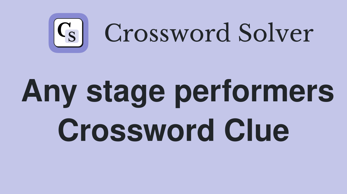 Any stage performers Crossword Clue