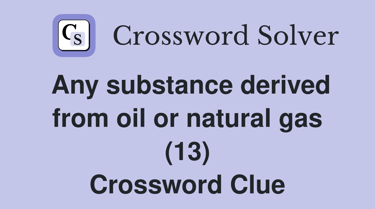 Any substance derived from oil or natural gas (13) Crossword Clue