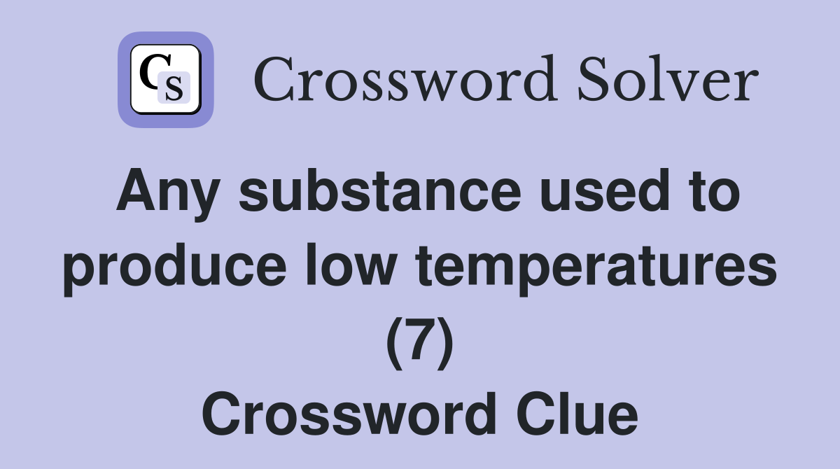 Any substance used to produce low temperatures (7) Crossword Clue
