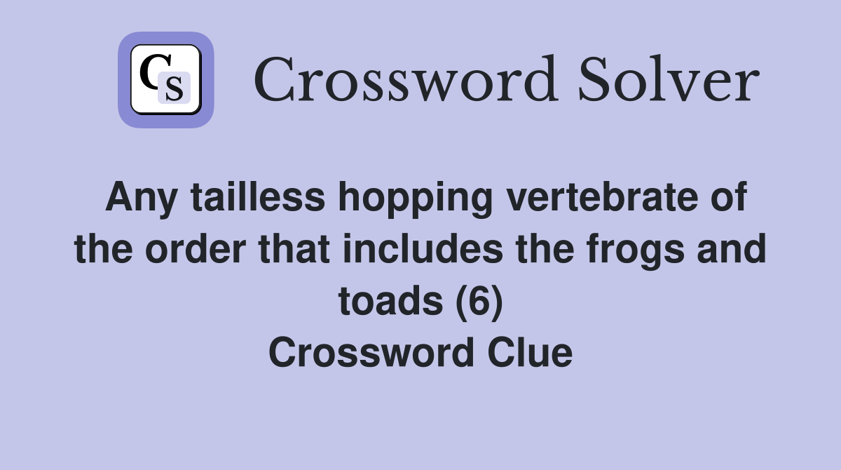 Any tailless hopping vertebrate of the order that includes the frogs and toads (6) Crossword Clue