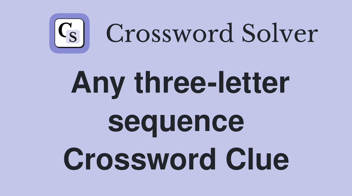 Any three-letter sequence Crossword Clue
