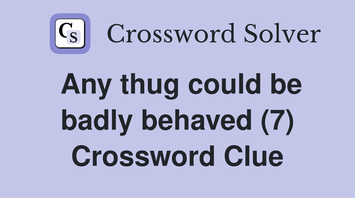 Any thug could be badly behaved (7) Crossword Clue