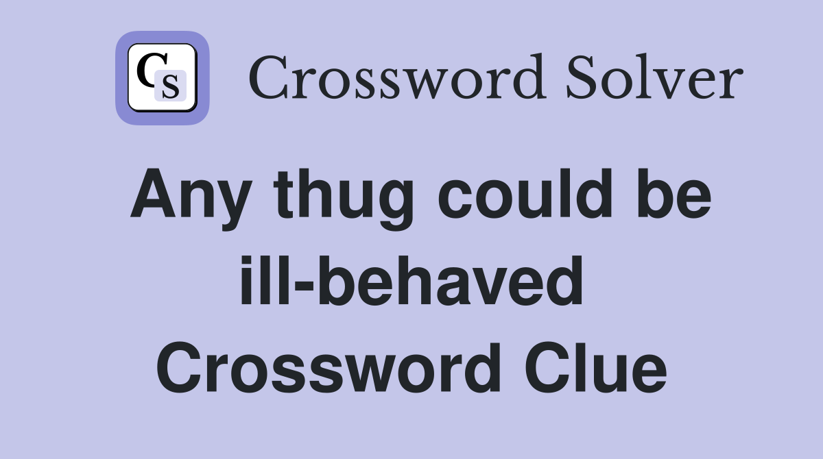 Any thug could be ill-behaved Crossword Clue