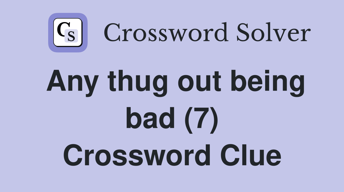 Any thug out being bad (7) Crossword Clue