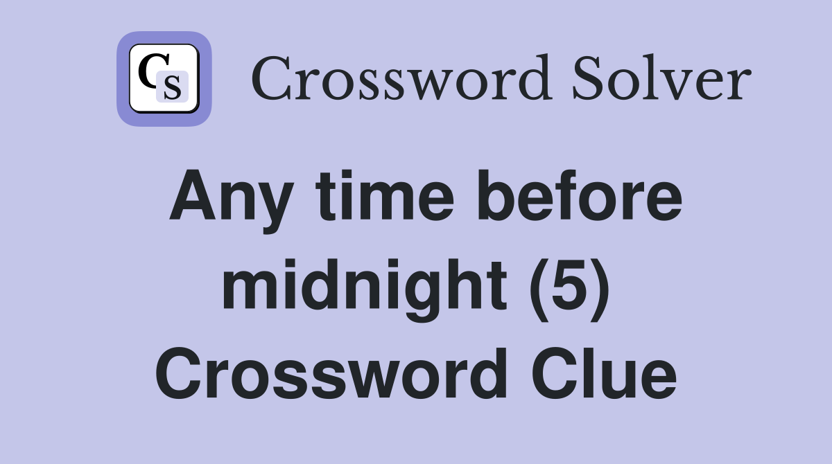 Any time before midnight (5) Crossword Clue