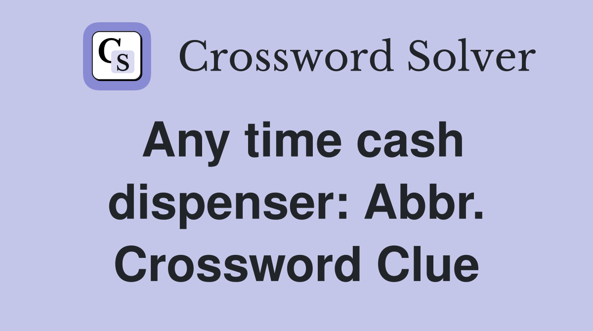 Any time cash dispenser: Abbr. Crossword Clue
