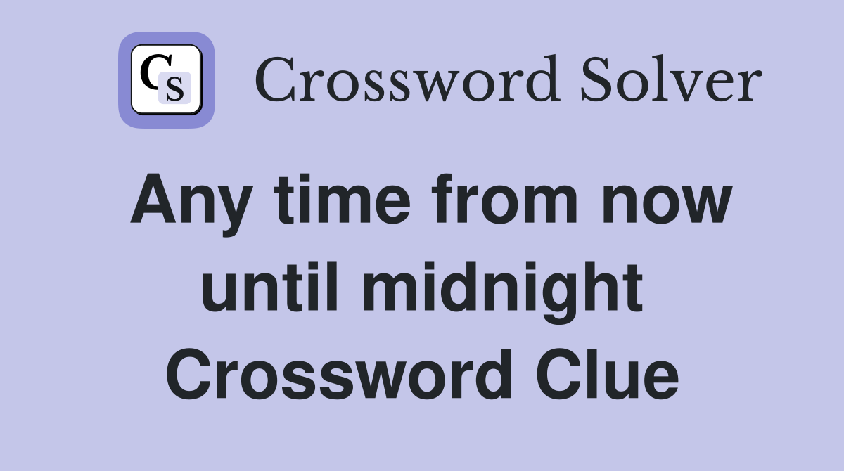 Any time from now until midnight Crossword Clue