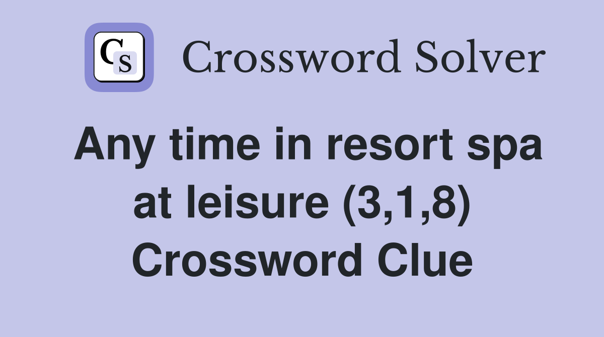 Any time in resort spa at leisure (3 1 8) Crossword Clue Answers