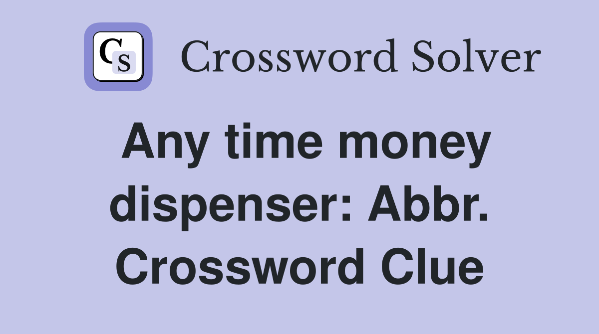 Any time money dispenser: Abbr. Crossword Clue