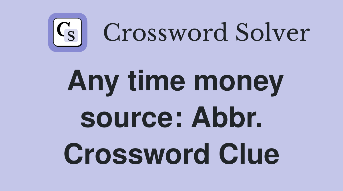 Any time money source: Abbr. Crossword Clue