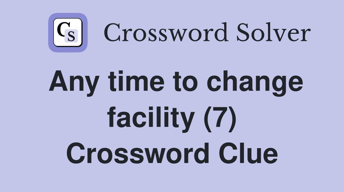Any time to change facility (7) Crossword Clue