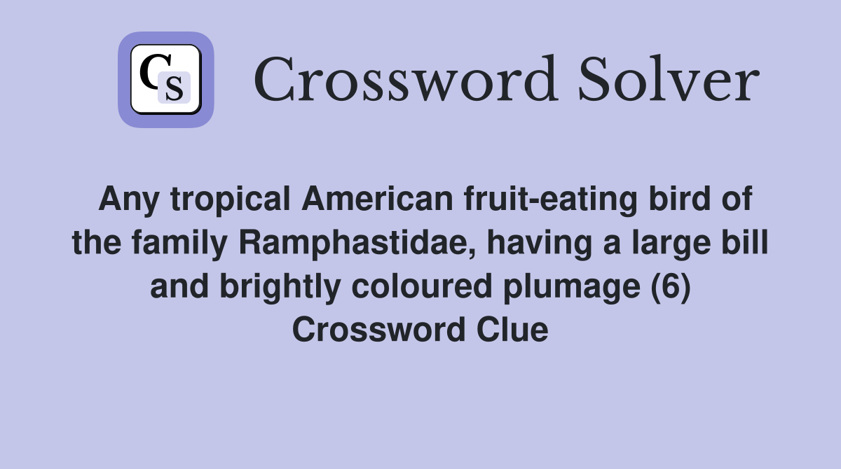 Any tropical American fruit-eating bird of the family Ramphastidae, having a large bill and brightly coloured plumage (6) Crossword Clue