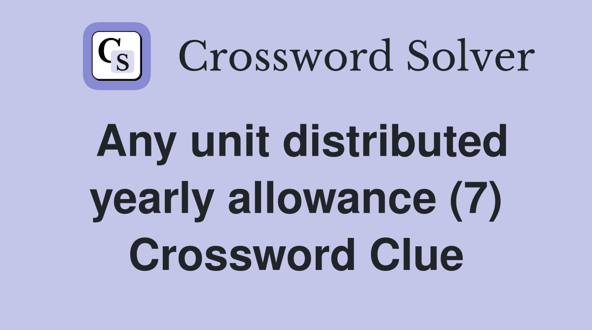 Any unit distributed yearly allowance (7) Crossword Clue