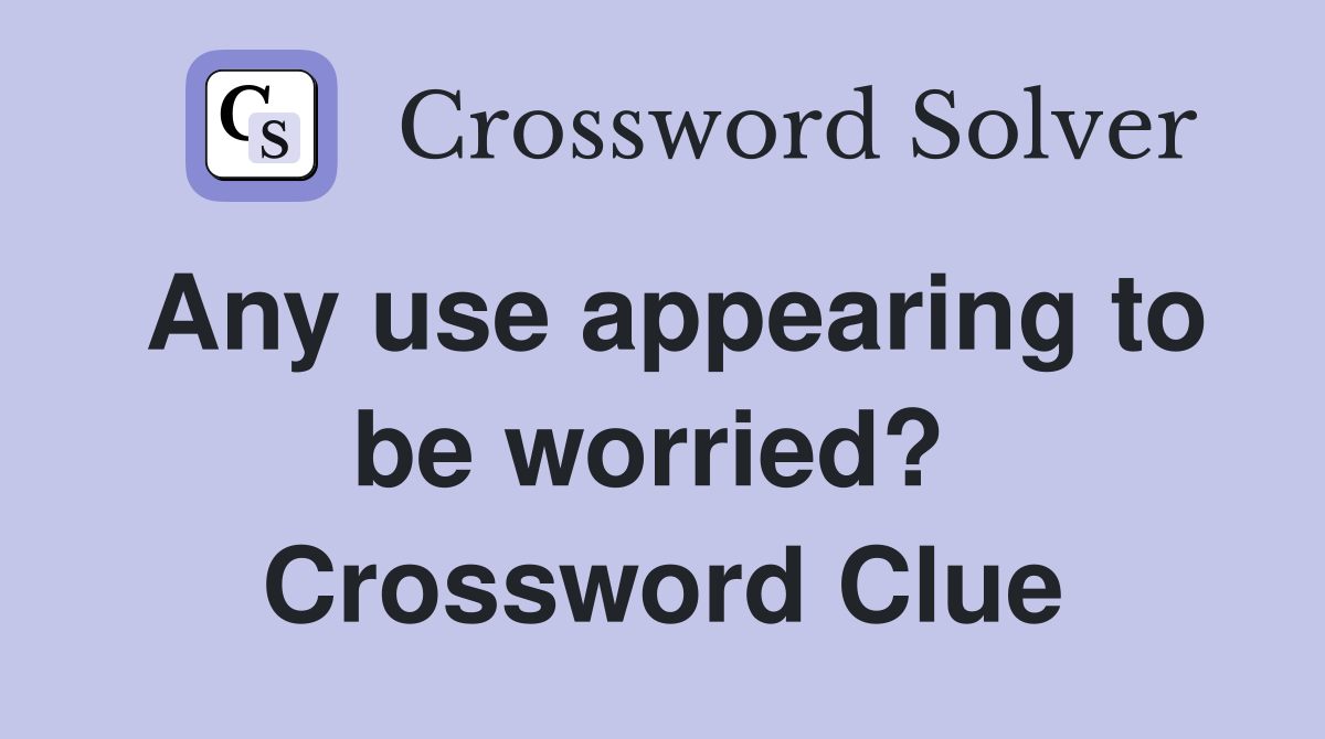 Any use appearing to be worried?  Crossword Clue
