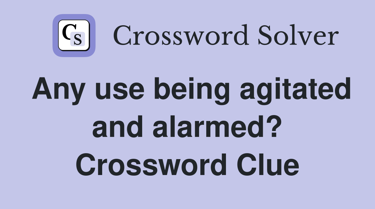 Any use being agitated and alarmed? Crossword Clue