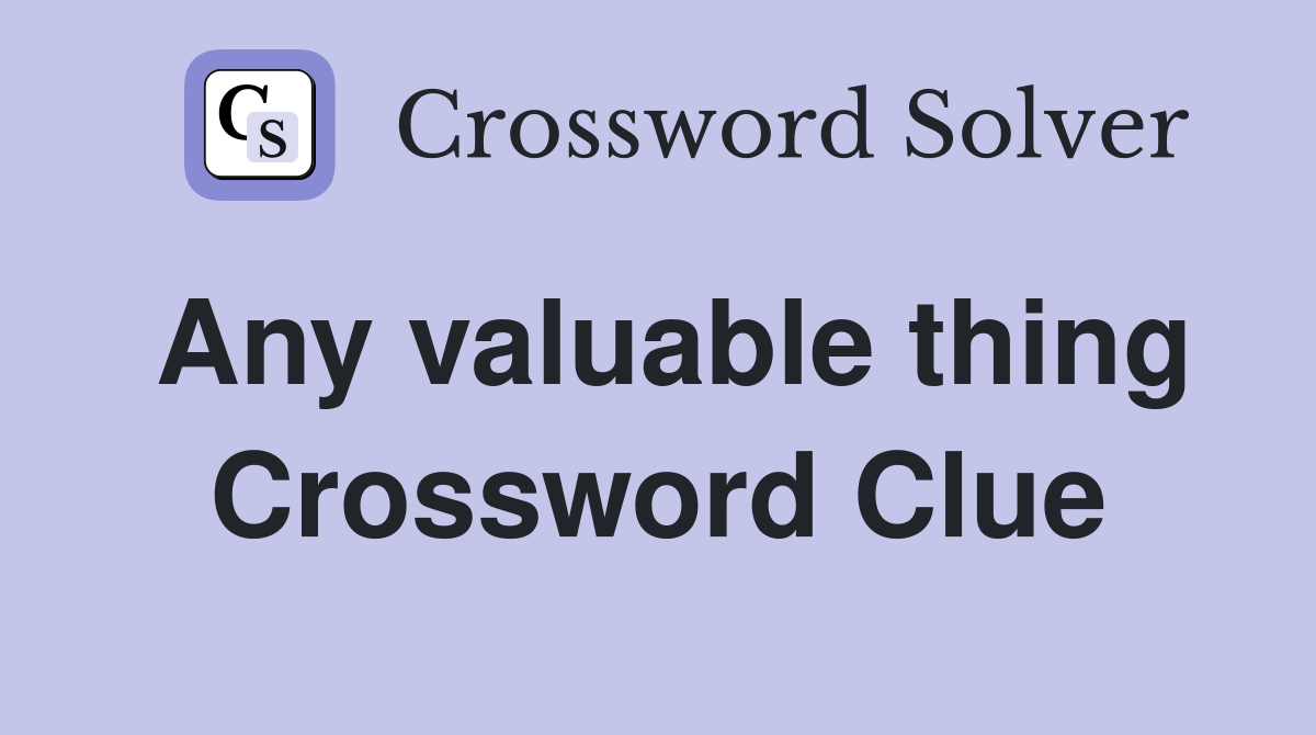 Any valuable thing Crossword Clue