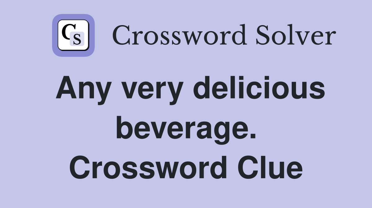 Any very delicious beverage. Crossword Clue