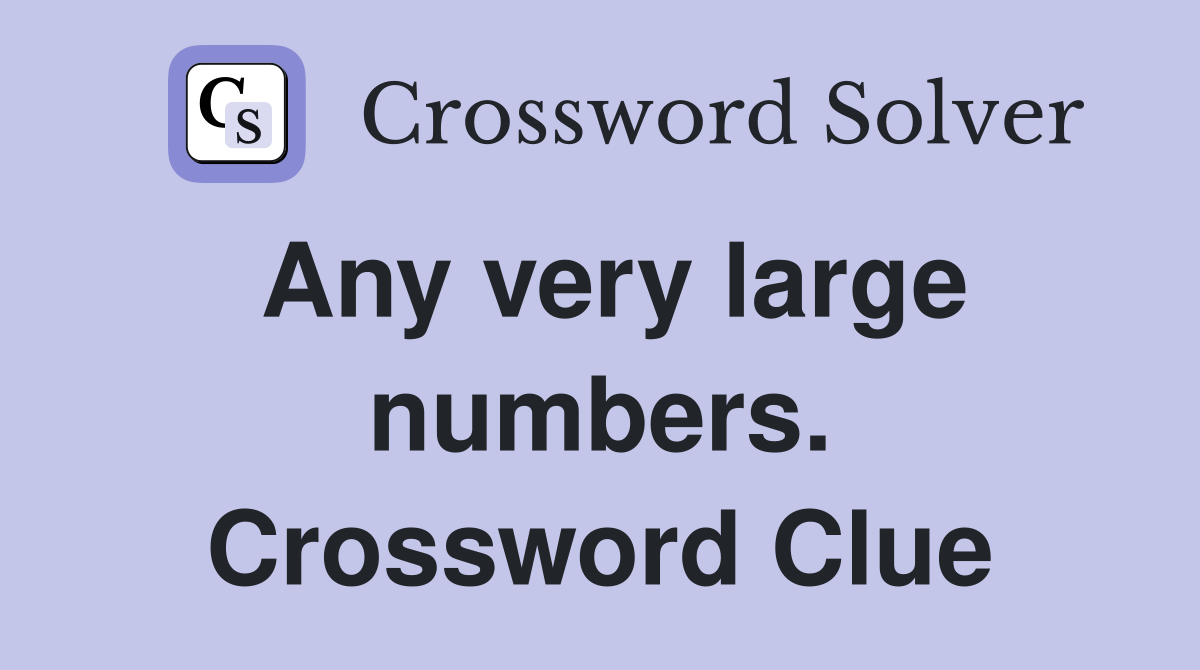 Any very large numbers. Crossword Clue