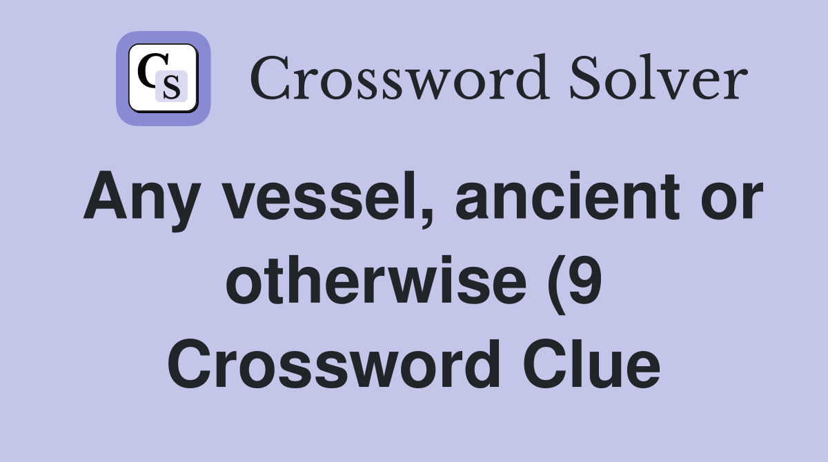 Any vessel ancient or otherwise (9) Crossword Clue Answers Any vessel ancient or otherwise (9) Crossword Clue Answers