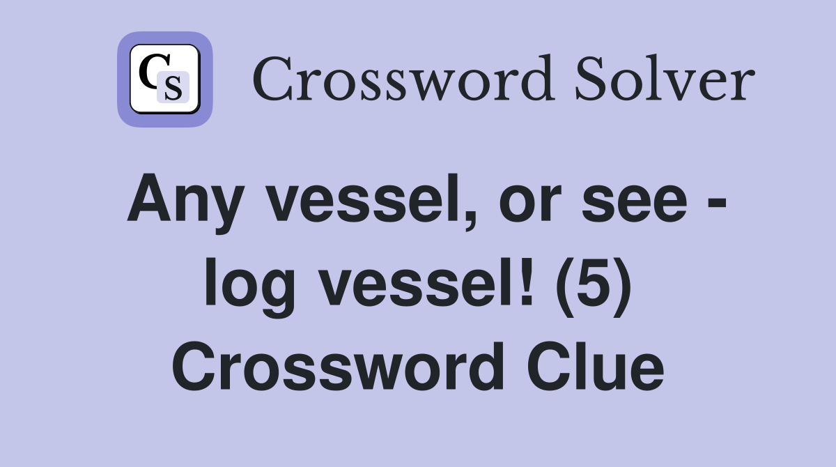 Any vessel, or see - log vessel! (5) Crossword Clue