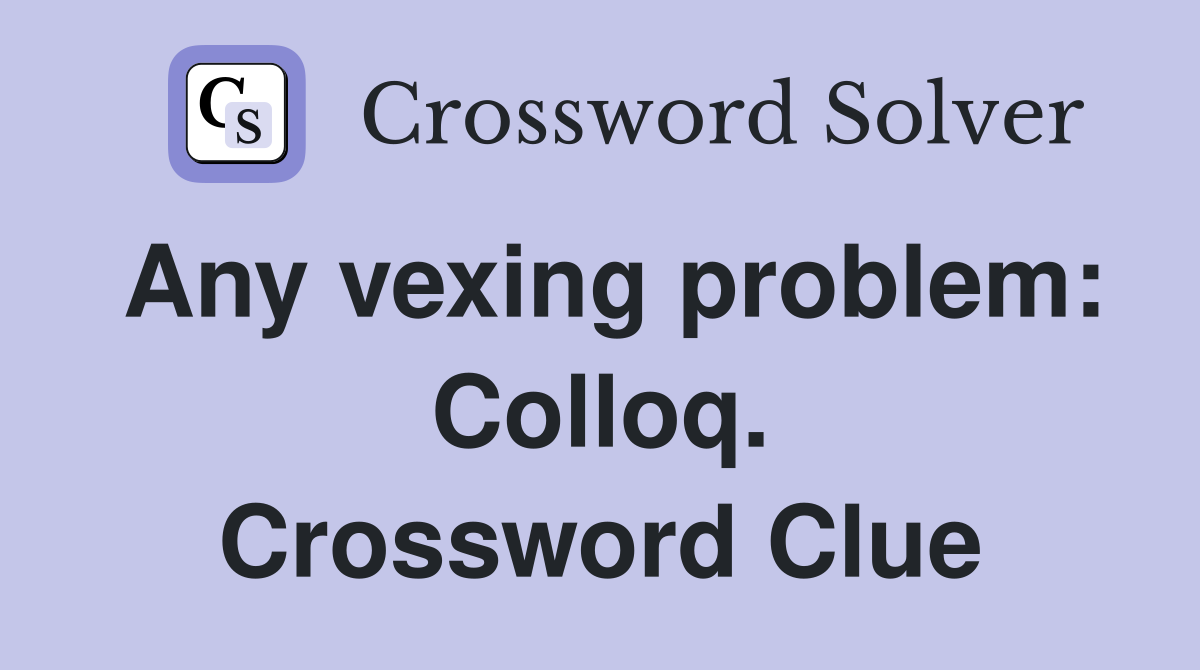 Any vexing problem: Colloq. Crossword Clue